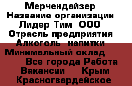 Мерчендайзер › Название организации ­ Лидер Тим, ООО › Отрасль предприятия ­ Алкоголь, напитки › Минимальный оклад ­ 25 000 - Все города Работа » Вакансии   . Крым,Красногвардейское